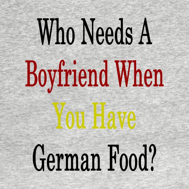 Who Needs A Boyfriend When You Have German Food? by supernova23